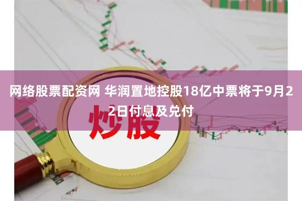 网络股票配资网 华润置地控股18亿中票将于9月22日付息及兑付