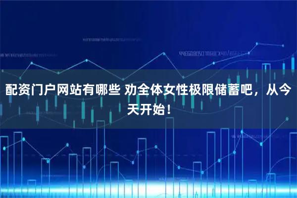 配资门户网站有哪些 劝全体女性极限储蓄吧，从今天开始！