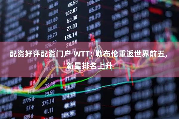 配资好评配资门户 WTT: 勒布伦重返世界前五, 新星排名上升