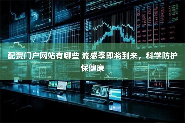 配资门户网站有哪些 流感季即将到来，科学防护保健康
