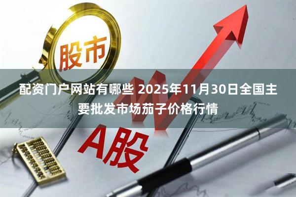 配资门户网站有哪些 2025年11月30日全国主要批发市场茄子价格行情
