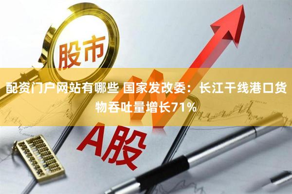 配资门户网站有哪些 国家发改委：长江干线港口货物吞吐量增长71%