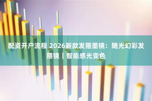 配资开户流程 2026新款发箍墨镜：随光幻彩发箍镜｜智能感光变色