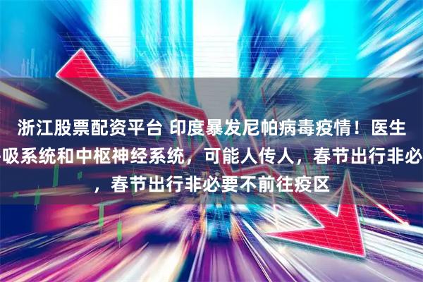 浙江股票配资平台 印度暴发尼帕病毒疫情！医生提醒：侵袭呼吸系统和中枢神经系统，可能人传人，春节出行非必要不前往疫区