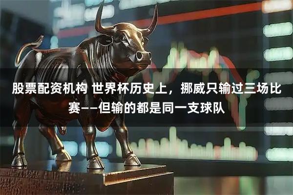 股票配资机构 世界杯历史上，挪威只输过三场比赛——但输的都是同一支球队