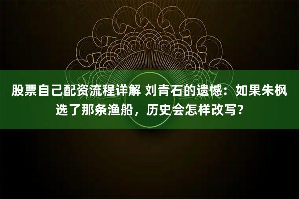 股票自己配资流程详解 刘青石的遗憾：如果朱枫选了那条渔船，历史会怎样改写？